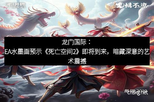 龙门国际：EA水墨画预示《死亡空间2》即将到来，暗藏深意的艺术震撼